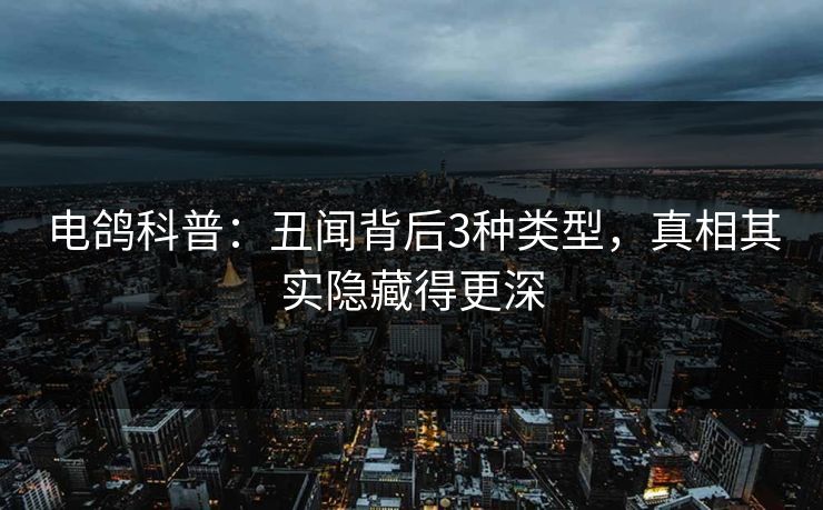 电鸽科普：丑闻背后3种类型，真相其实隐藏得更深