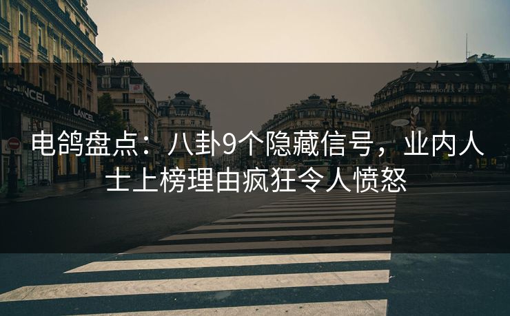 电鸽盘点：八卦9个隐藏信号，业内人士上榜理由疯狂令人愤怒
