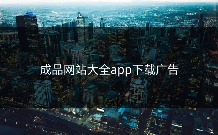 成品网站大全app下载广告