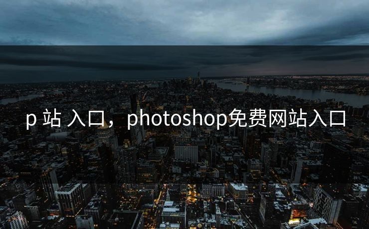 p 站 入口，photoshop免费网站入口