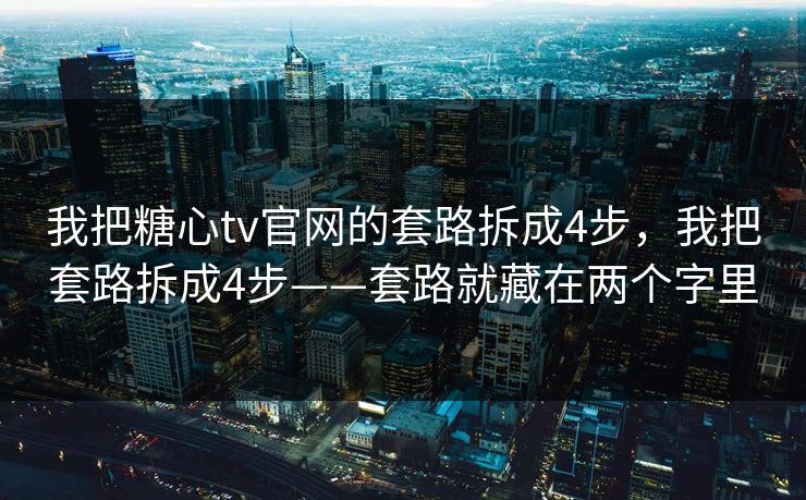 我把糖心tv官网的套路拆成4步，我把套路拆成4步——套路就藏在两个字里